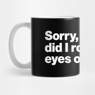 Sorry, did I roll my eyes out loud? Mug